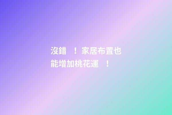 沒錯！家居布置也能增加桃花運！